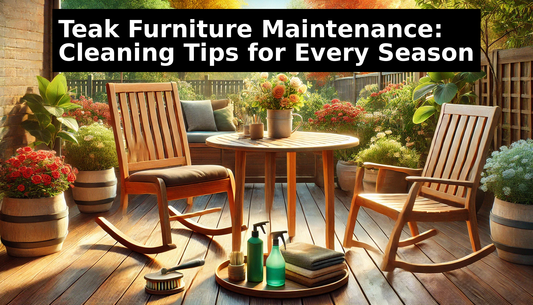 Teak Furniture Maintenance: Cleaning Tips for Every Season